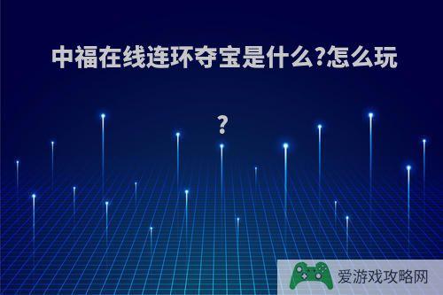 中福在线连环夺宝是什么?怎么玩?