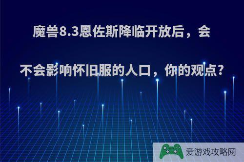 魔兽8.3恩佐斯降临开放后，会不会影响怀旧服的人口，你的观点?