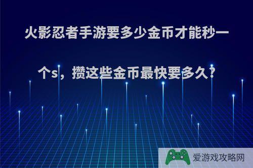 火影忍者手游要多少金币才能秒一个s，攒这些金币最快要多久?