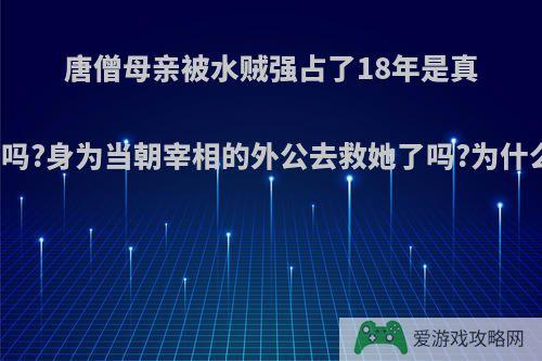 唐僧母亲被水贼强占了18年是真的吗?身为当朝宰相的外公去救她了吗?为什么?