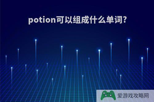 potion可以组成什么单词?