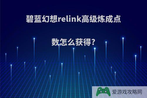 碧蓝幻想relink高级炼成点数怎么获得?