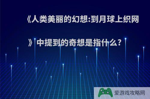 《人类美丽的幻想:到月球上织网》中提到的奇想是指什么?