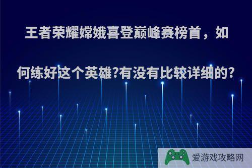 王者荣耀嫦娥喜登巅峰赛榜首，如何练好这个英雄?有没有比较详细的?