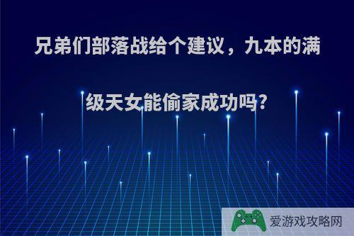 兄弟们部落战给个建议，九本的满级天女能偷家成功吗?