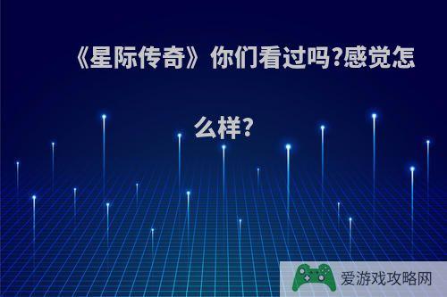 《星际传奇》你们看过吗?感觉怎么样?