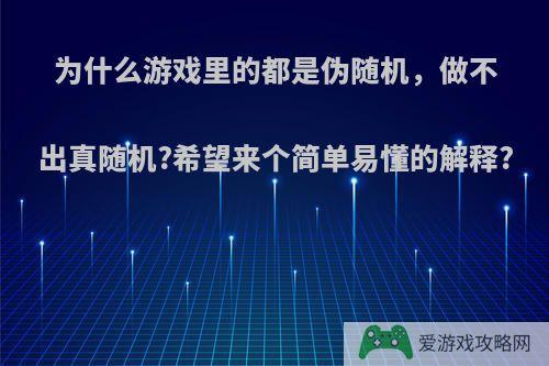 为什么游戏里的都是伪随机，做不出真随机?希望来个简单易懂的解释?