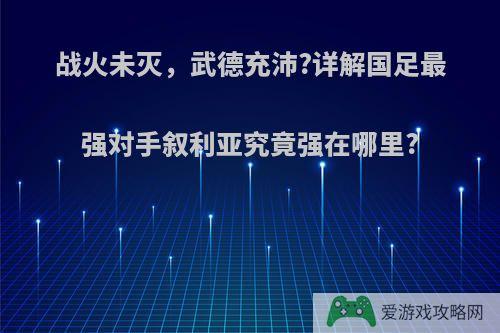 战火未灭，武德充沛?详解国足最强对手叙利亚究竟强在哪里?