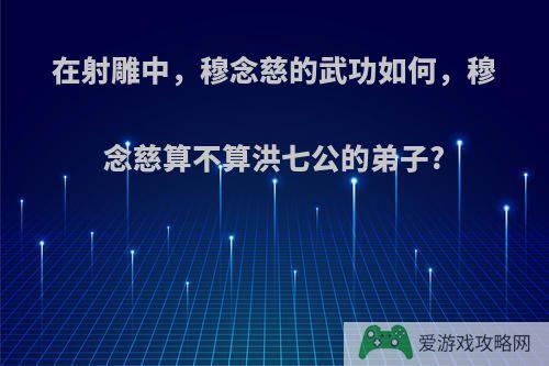 在射雕中，穆念慈的武功如何，穆念慈算不算洪七公的弟子?