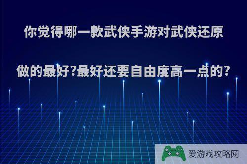 你觉得哪一款武侠手游对武侠还原做的最好?最好还要自由度高一点的?