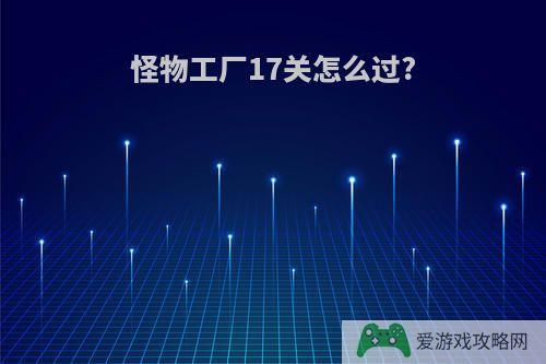 怪物工厂17关怎么过?