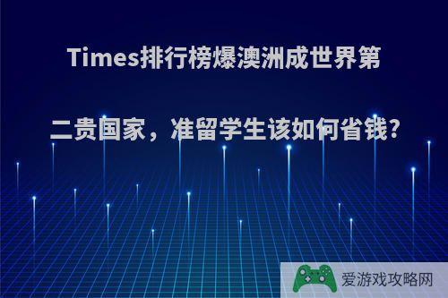 Times排行榜爆澳洲成世界第二贵国家，准留学生该如何省钱?