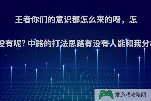 王者你们的意识都怎么来的呀，怎么我就没有呢? 中路的打法思路有没有人能和我分析一下?