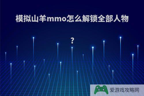 模拟山羊mmo怎么解锁全部人物?