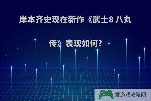 岸本齐史现在新作《武士8 八丸传》表现如何?