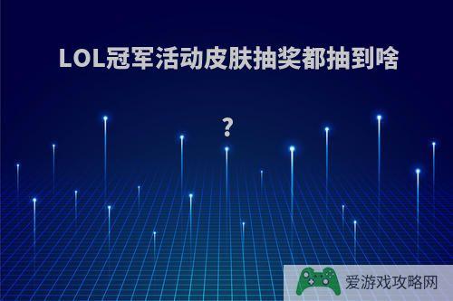 LOL冠军活动皮肤抽奖都抽到啥?