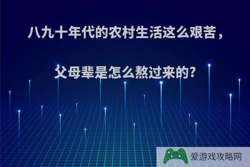 八九十年代的农村生活这么艰苦，父母辈是怎么熬过来的?