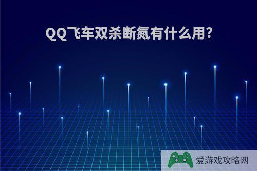 QQ飞车双杀断氮有什么用?