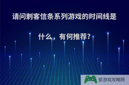 请问刺客信条系列游戏的时间线是什么，有何推荐?