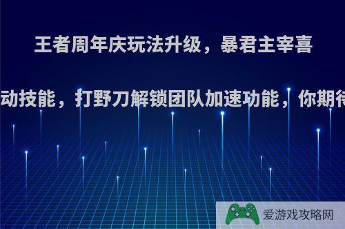 王者周年庆玩法升级，暴君主宰喜提主动技能，打野刀解锁团队加速功能，你期待吗?