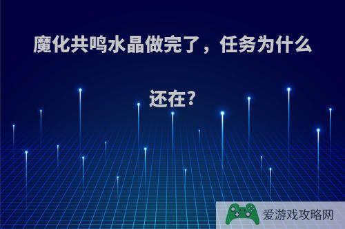 魔化共鸣水晶做完了，任务为什么还在?