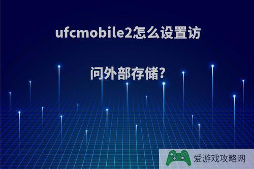 ufcmobile2怎么设置访问外部存储?