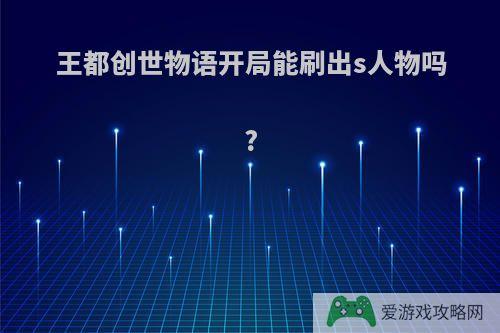 王都创世物语开局能刷出s人物吗?