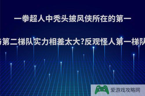 一拳超人中秃头披风侠所在的第一梯队英雄会不会与第二梯队实力相差太大?反观怪人第一梯队人数更多更强吗?