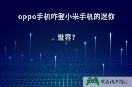 oppo手机咋登小米手机的迷你世界?