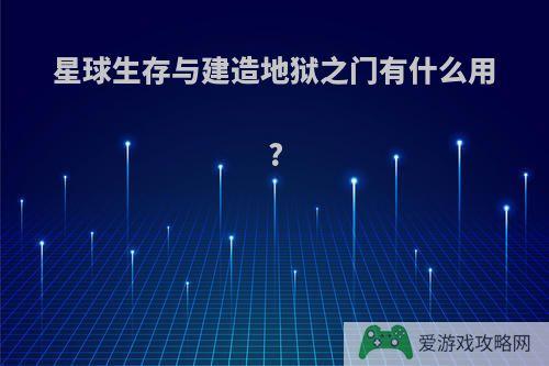 星球生存与建造地狱之门有什么用?