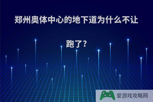 郑州奥体中心的地下道为什么不让跑了?