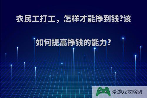 农民工打工，怎样才能挣到钱?该如何提高挣钱的能力?