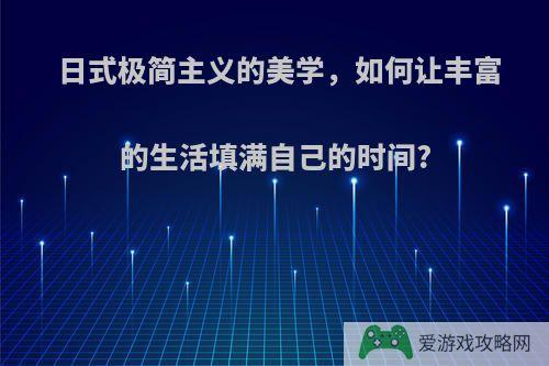 日式极简主义的美学，如何让丰富的生活填满自己的时间?