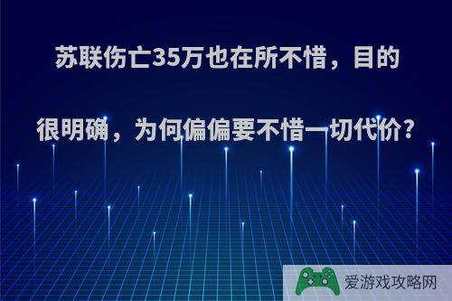 苏联伤亡35万也在所不惜，目的很明确，为何偏偏要不惜一切代价?