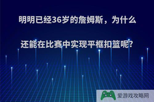 明明已经36岁的詹姆斯，为什么还能在比赛中实现平框扣篮呢?