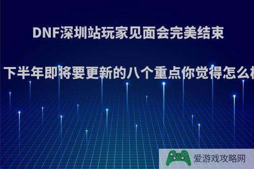 DNF深圳站玩家见面会完美结束，下半年即将要更新的八个重点你觉得怎么样?