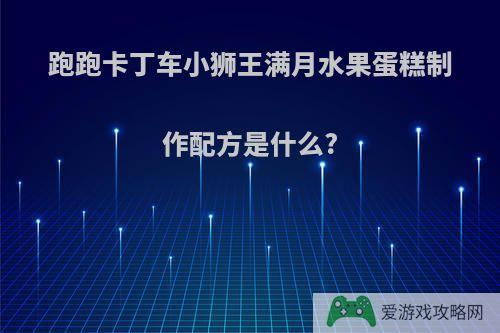 跑跑卡丁车小狮王满月水果蛋糕制作配方是什么?