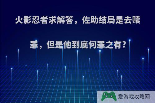 火影忍者求解答，佐助结局是去赎罪，但是他到底何罪之有?