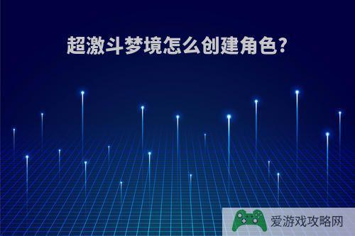 超激斗梦境怎么创建角色?