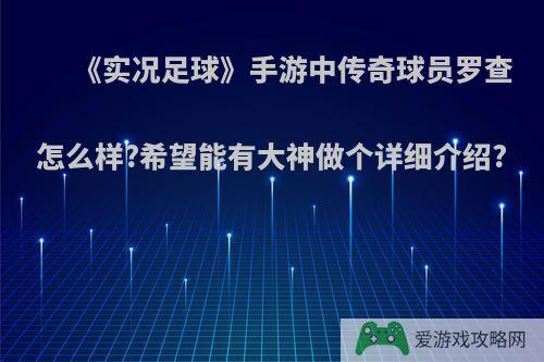 《实况足球》手游中传奇球员罗查怎么样?希望能有大神做个详细介绍?