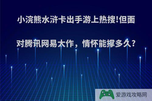 小浣熊水浒卡出手游上热搜!但面对腾讯网易大作，情怀能撑多久?