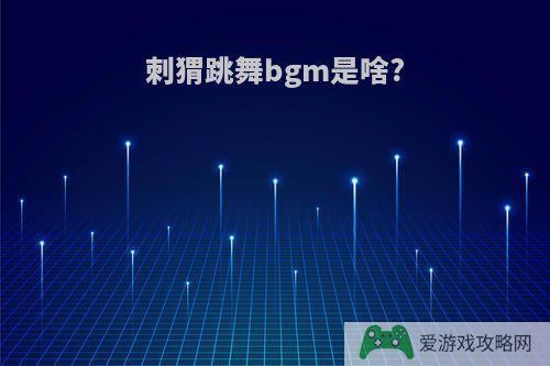 刺猬跳舞bgm是啥?