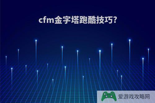 cfm金字塔跑酷技巧?