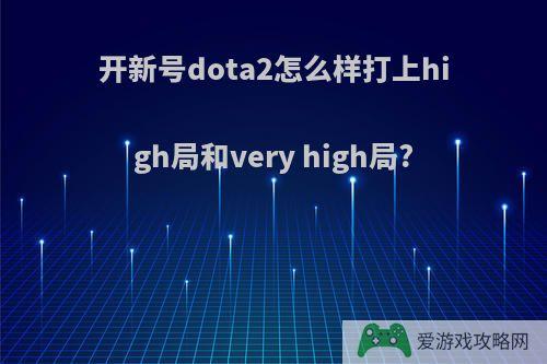 开新号dota2怎么样打上high局和very high局?