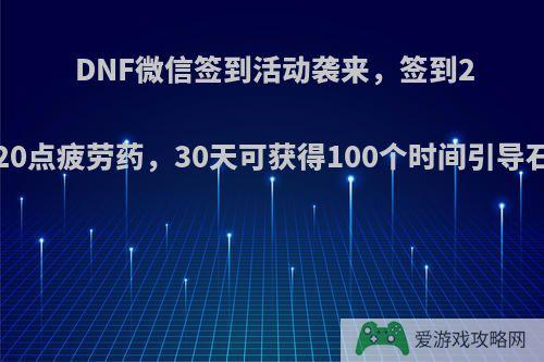 DNF微信签到活动袭来，签到25天可获得20点疲劳药，30天可获得100个时间引导石，如何看?