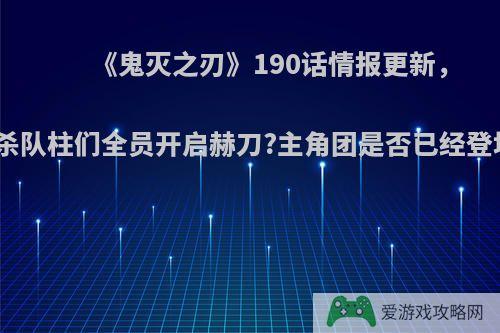 《鬼灭之刃》190话情报更新，鬼杀队柱们全员开启赫刀?主角团是否已经登场?