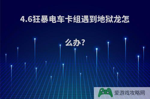 4.6狂暴电车卡组遇到地狱龙怎么办?