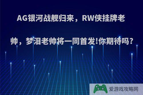 AG银河战舰归来，RW侠挂牌老帅，梦泪老帅将一同首发!你期待吗?