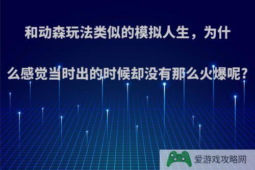 和动森玩法类似的模拟人生，为什么感觉当时出的时候却没有那么火爆呢?