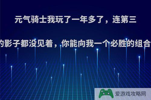 元气骑士我玩了一年多了，连第三层的影子都没见着，你能向我一个必胜的组合吗?